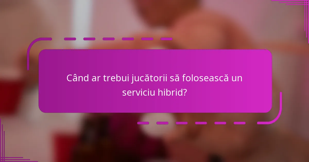 Când ar trebui jucătorii să folosească un serviciu hibrid?