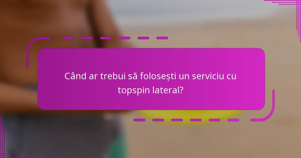 Când ar trebui să folosești un serviciu cu topspin lateral?