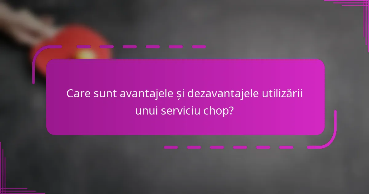 Care sunt avantajele și dezavantajele utilizării unui serviciu chop?