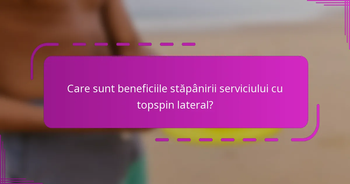 Care sunt beneficiile stăpânirii serviciului cu topspin lateral?