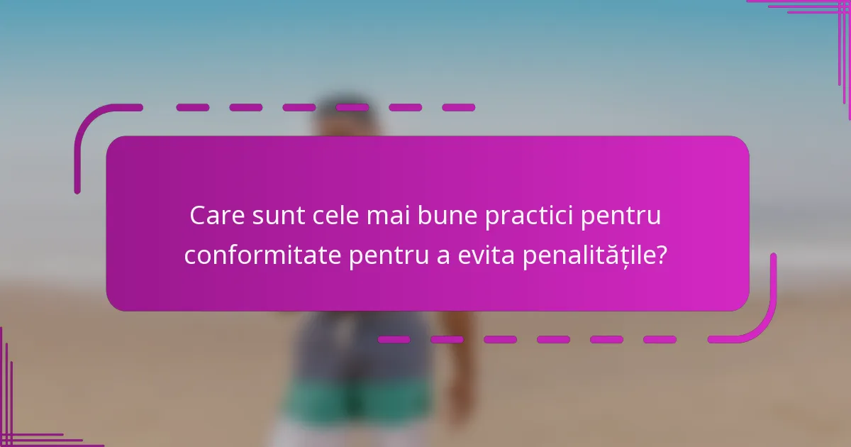 Care sunt cele mai bune practici pentru conformitate pentru a evita penalitățile?