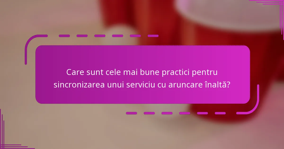 Care sunt cele mai bune practici pentru sincronizarea unui serviciu cu aruncare înaltă?
