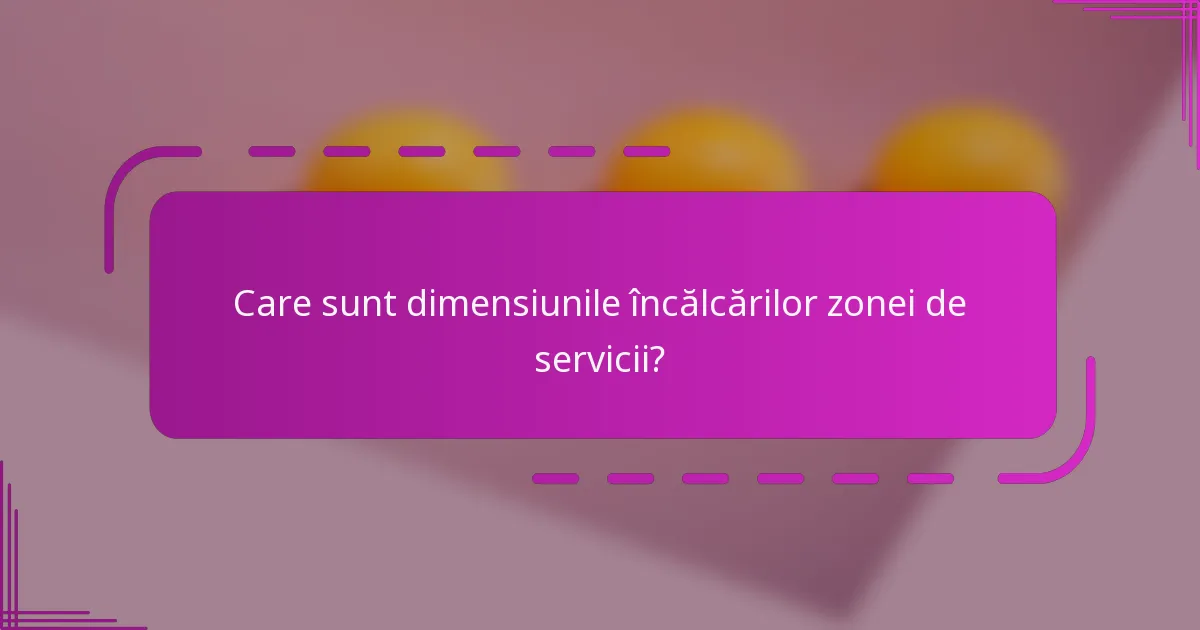 Care sunt dimensiunile încălcărilor zonei de servicii?