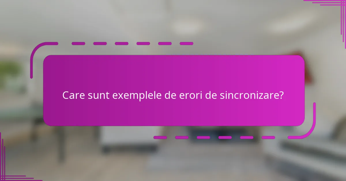 Care sunt exemplele de erori de sincronizare?