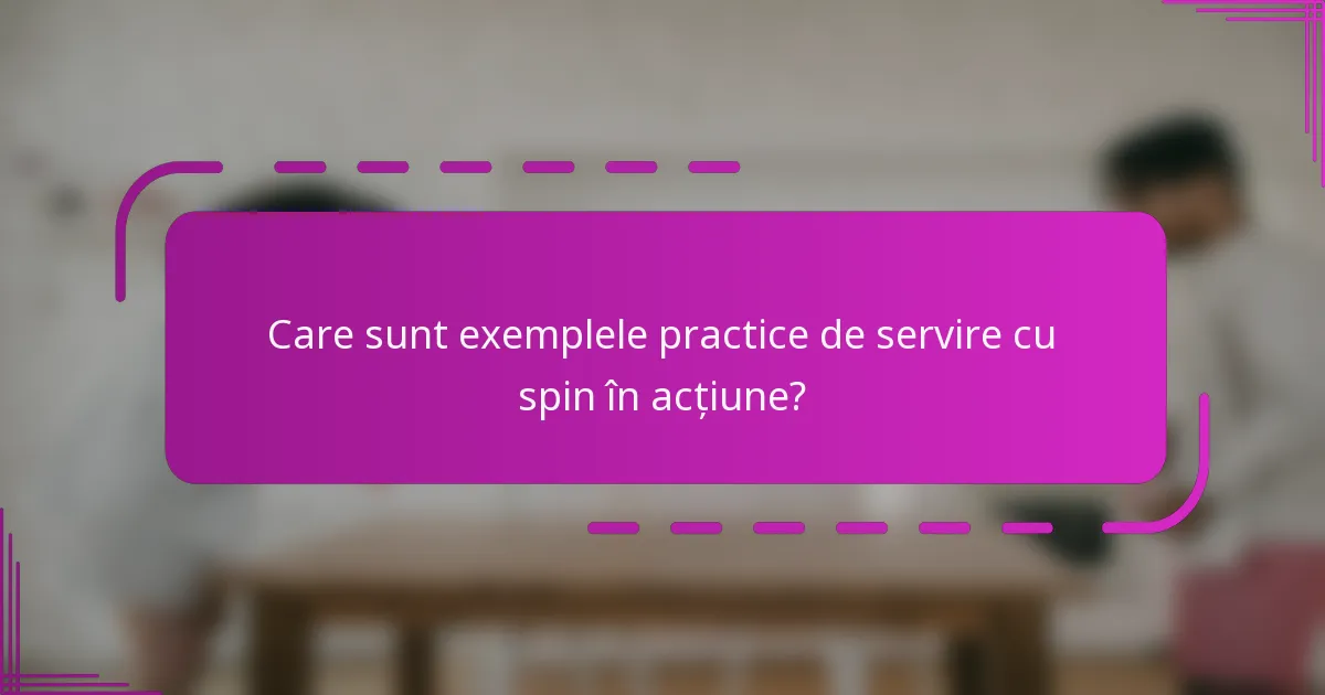 Care sunt exemplele practice de servire cu spin în acțiune?