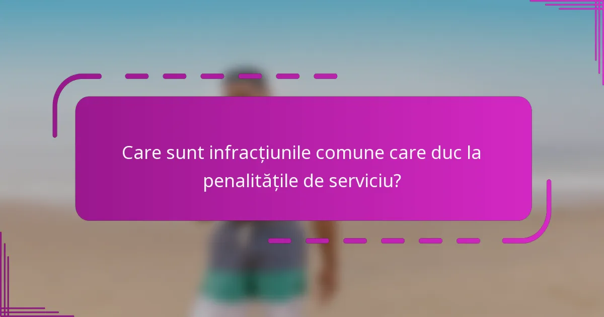 Care sunt infracțiunile comune care duc la penalitățile de serviciu?