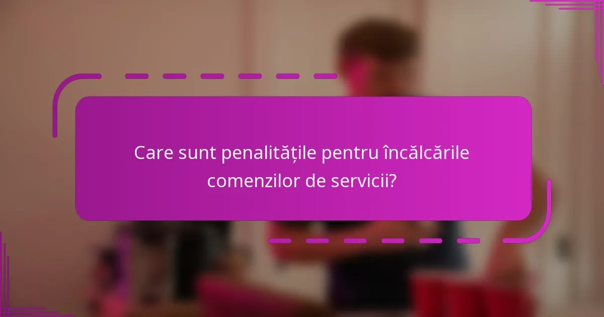 Care sunt penalitățile pentru încălcările comenzilor de servicii?