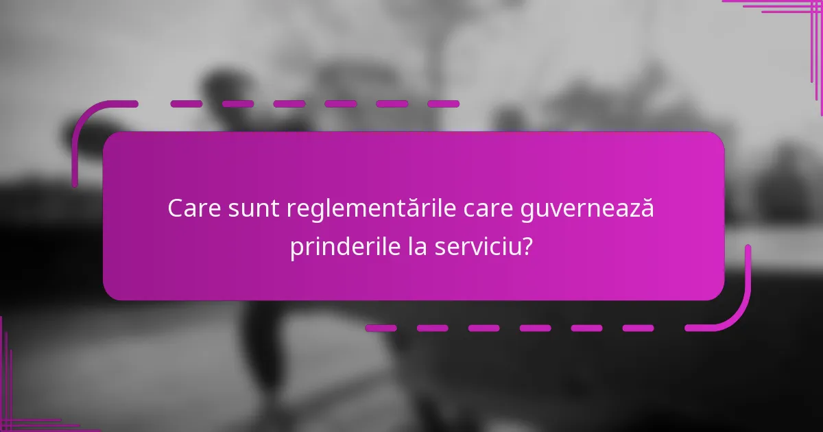 Care sunt reglementările care guvernează prinderile la serviciu?