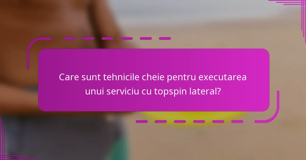 Care sunt tehnicile cheie pentru executarea unui serviciu cu topspin lateral?