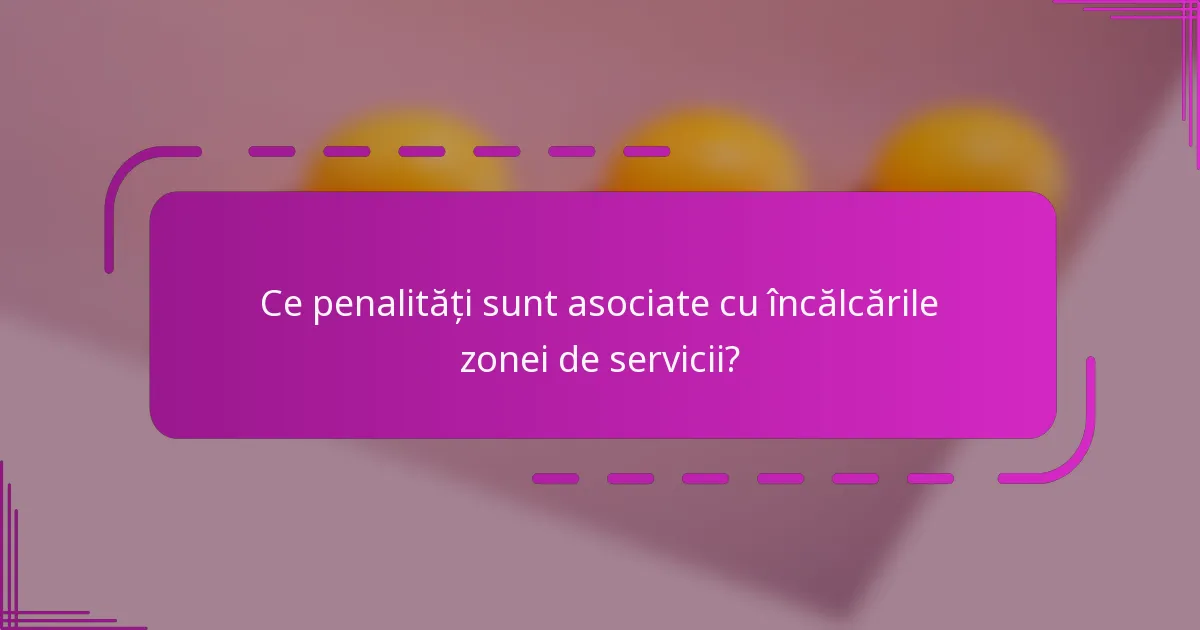 Ce penalități sunt asociate cu încălcările zonei de servicii?