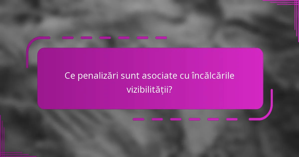 Ce penalizări sunt asociate cu încălcările vizibilității?