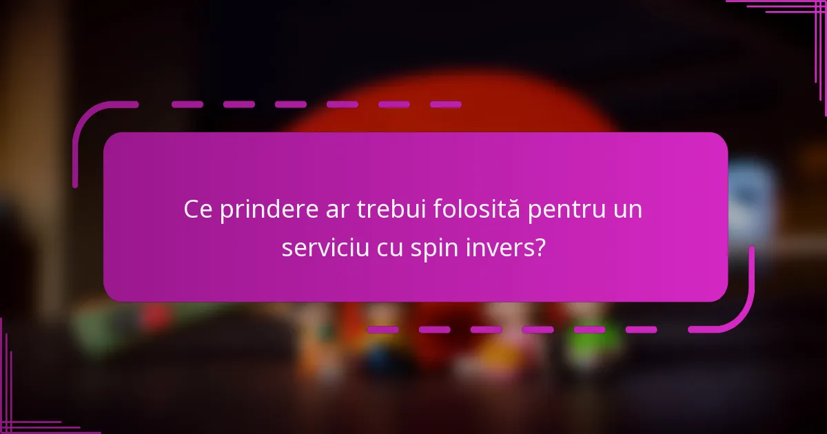 Ce prindere ar trebui folosită pentru un serviciu cu spin invers?