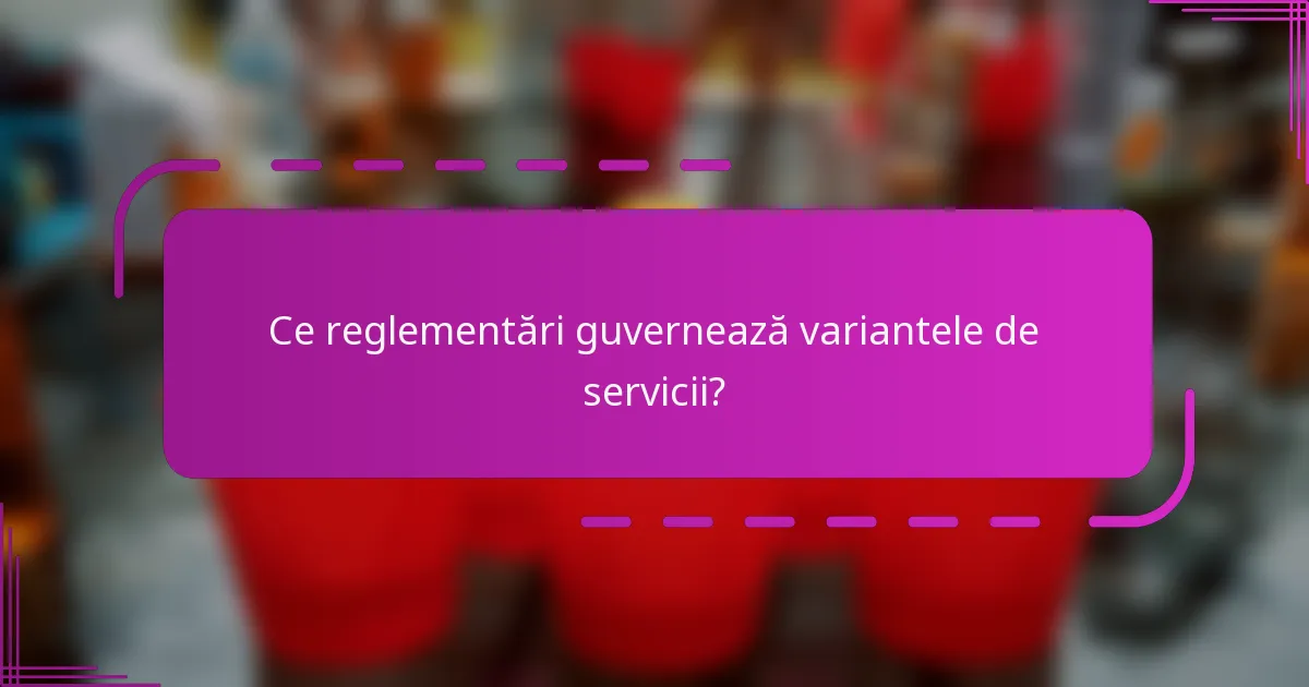 Ce reglementări guvernează variantele de servicii?