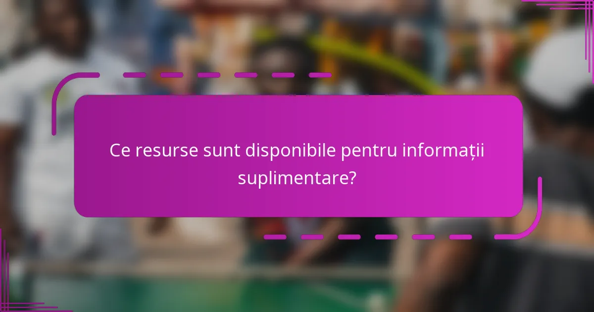 Ce resurse sunt disponibile pentru informații suplimentare?