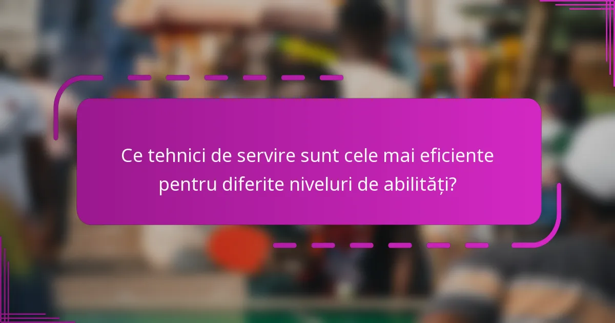 Ce tehnici de servire sunt cele mai eficiente pentru diferite niveluri de abilități?