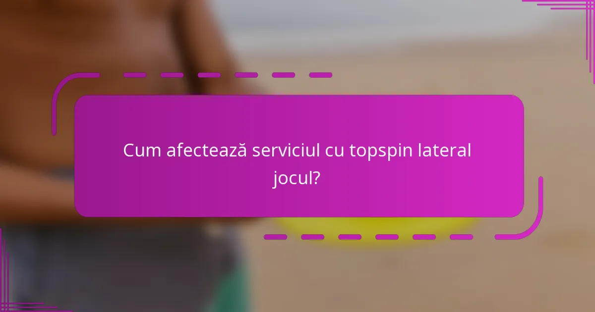 Cum afectează serviciul cu topspin lateral jocul?