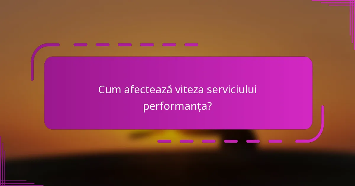 Cum afectează viteza serviciului performanța?