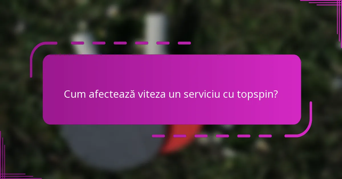 Cum afectează viteza un serviciu cu topspin?