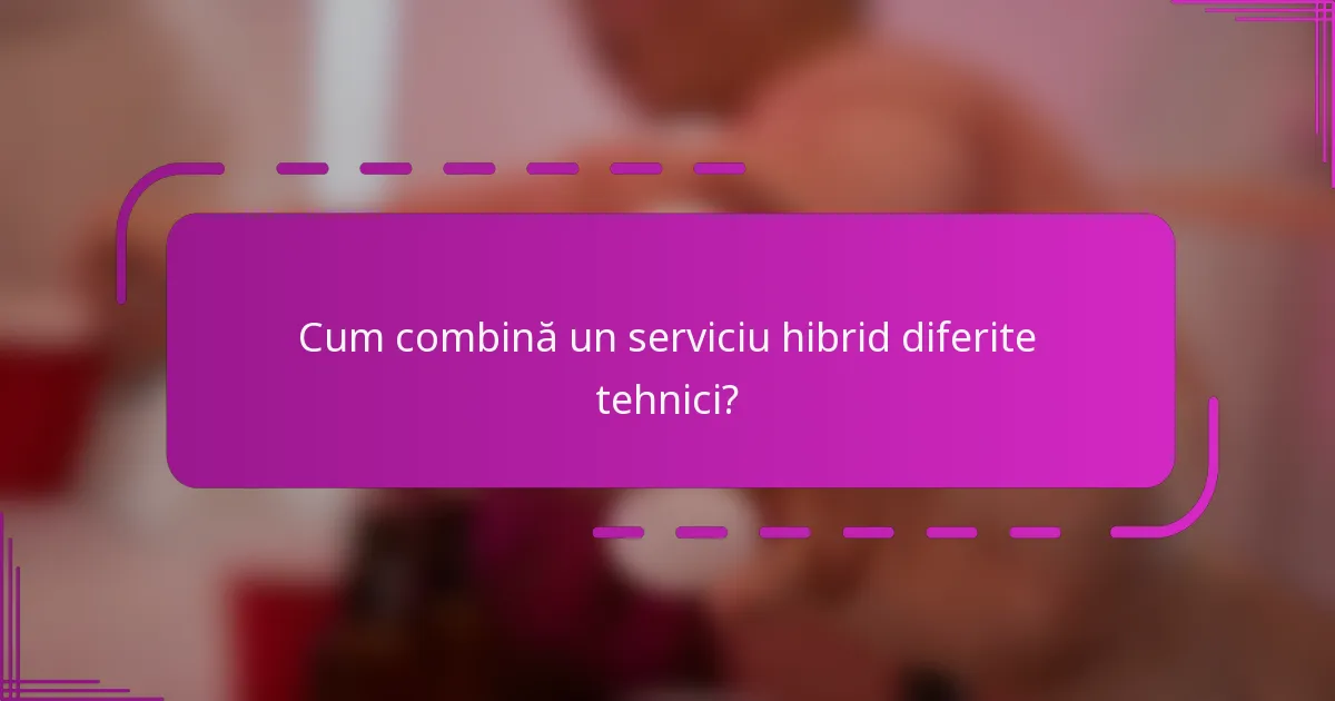 Cum combină un serviciu hibrid diferite tehnici?