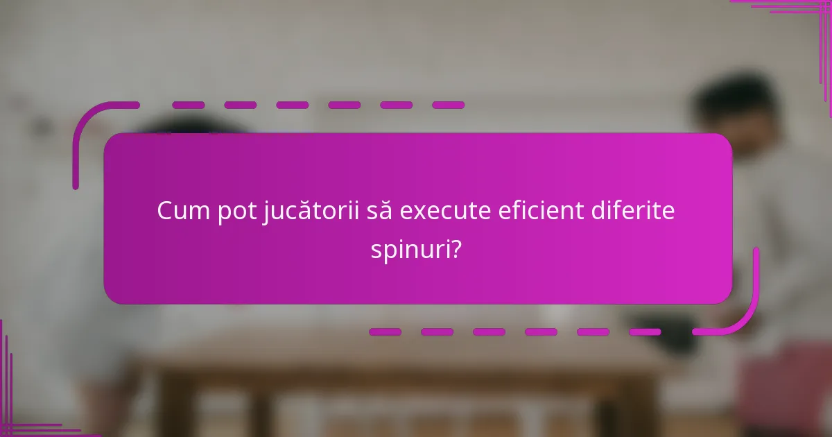 Cum pot jucătorii să execute eficient diferite spinuri?