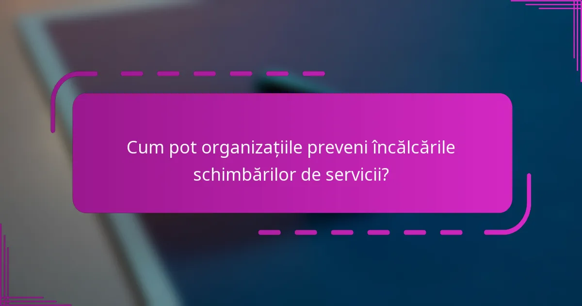 Cum pot organizațiile preveni încălcările schimbărilor de servicii?