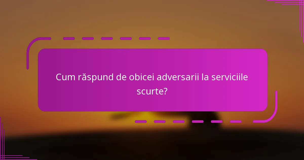 Cum răspund de obicei adversarii la serviciile scurte?