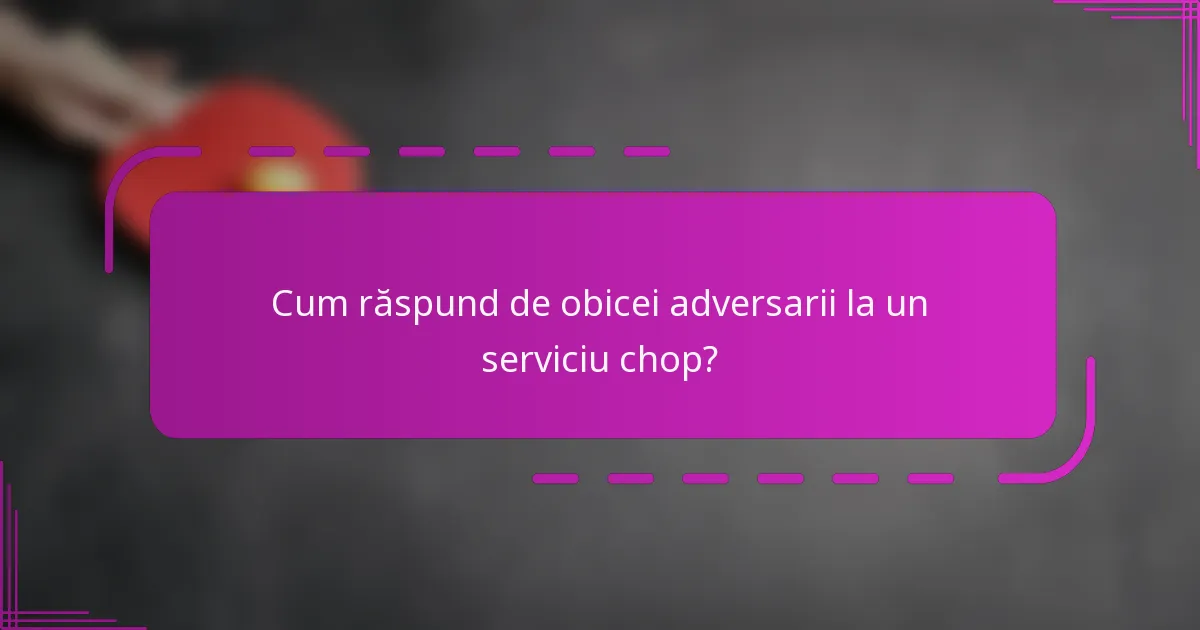Cum răspund de obicei adversarii la un serviciu chop?