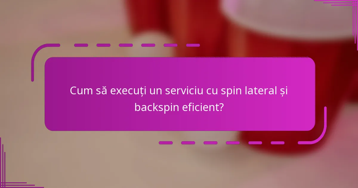 Cum să execuți un serviciu cu spin lateral și backspin eficient?