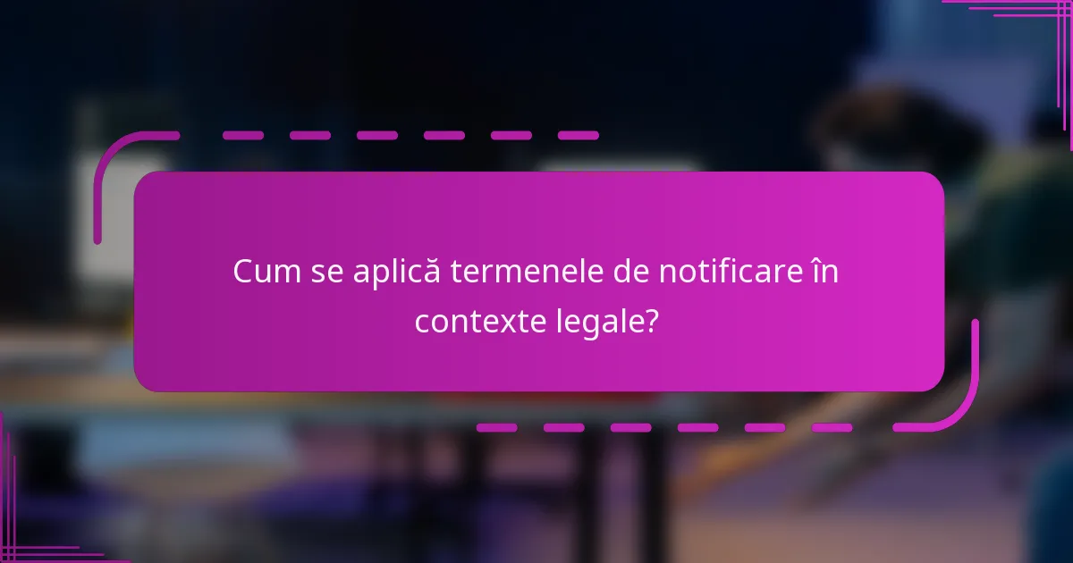 Cum se aplică termenele de notificare în contexte legale?