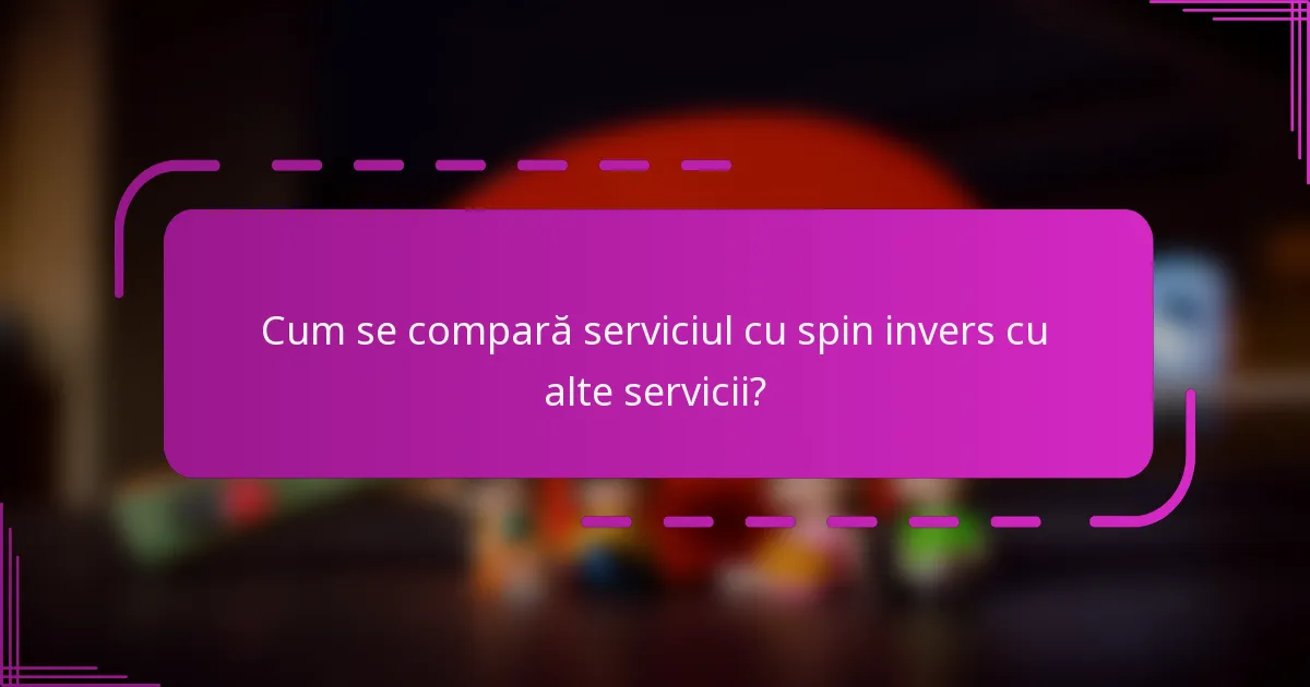 Cum se compară serviciul cu spin invers cu alte servicii?
