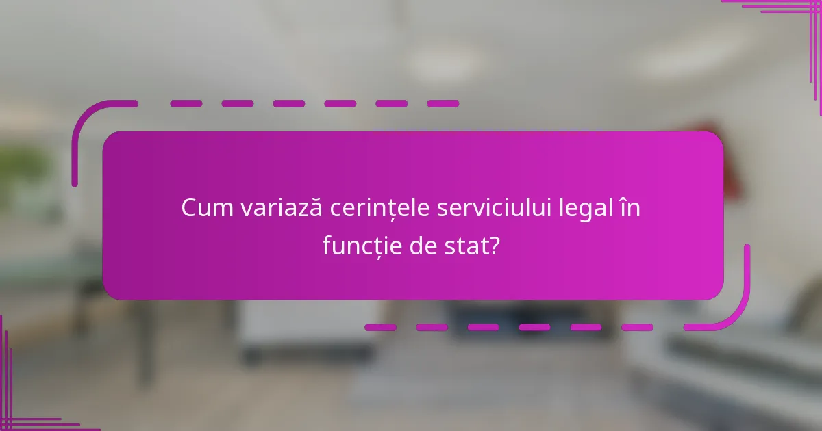 Cum variază cerințele serviciului legal în funcție de stat?